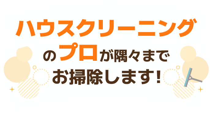 ハウスクリーニングハウスクリーニングのプロが隅々までお掃除します！